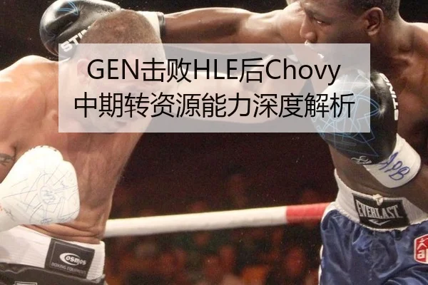 GEN击败HLE后Chovy中期转资源能力深度解析