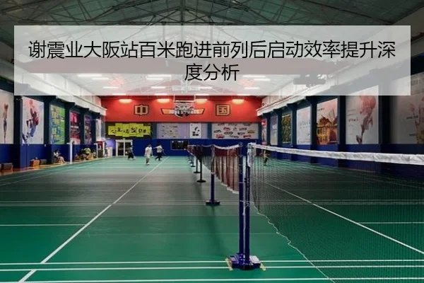 谢震业大阪站百米跑进前列后启动效率提升深度分析